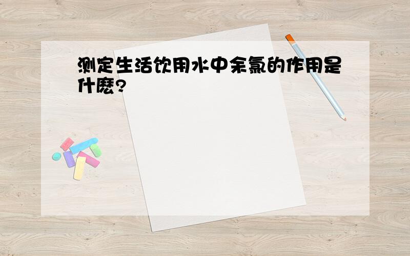 测定生活饮用水中余氯的作用是什麽?