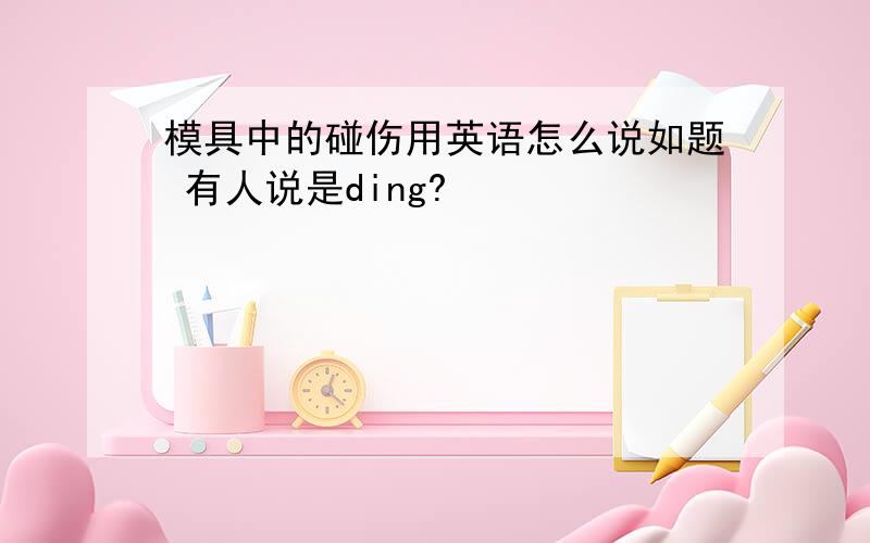 模具中的碰伤用英语怎么说如题 有人说是ding?