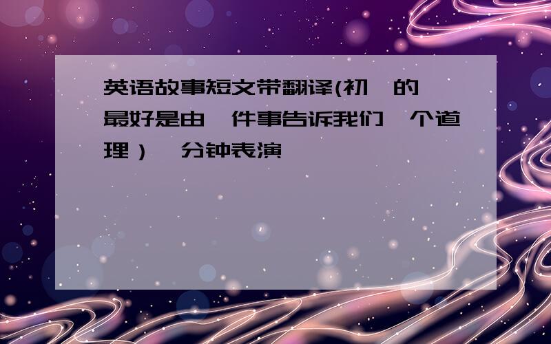 英语故事短文带翻译(初一的,最好是由一件事告诉我们一个道理）一分钟表演