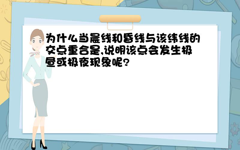 为什么当晨线和昏线与该纬线的交点重合是,说明该点会发生极昼或极夜现象呢?