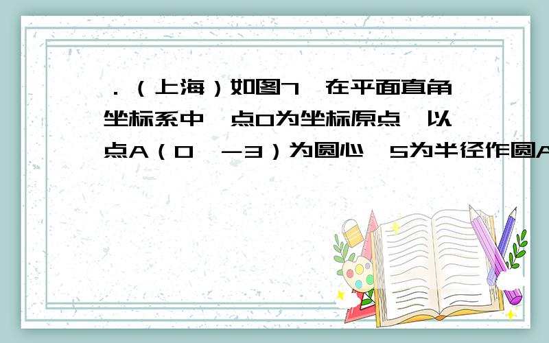 ．（上海）如图7,在平面直角坐标系中,点O为坐标原点,以点A（0,－3）为圆心,5为半径作圆A,交x轴于B、C两点,交y轴于点D、E两点．（1）求点B、C、D的坐标；（2）如果一个二次函数图像经过B、C