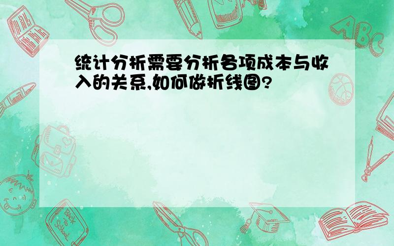 统计分析需要分析各项成本与收入的关系,如何做折线图?