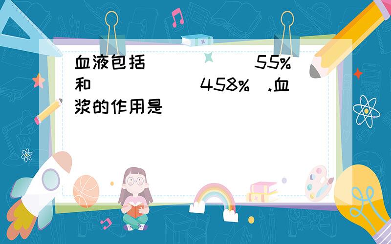 血液包括_____(55%)和_____(458%).血浆的作用是