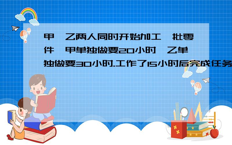 甲,乙两人同时开始加工一批零件,甲单独做要20小时,乙单独做要30小时.工作了15小时后完成任务.已知甲休息了4小时,乙休息了几小时?