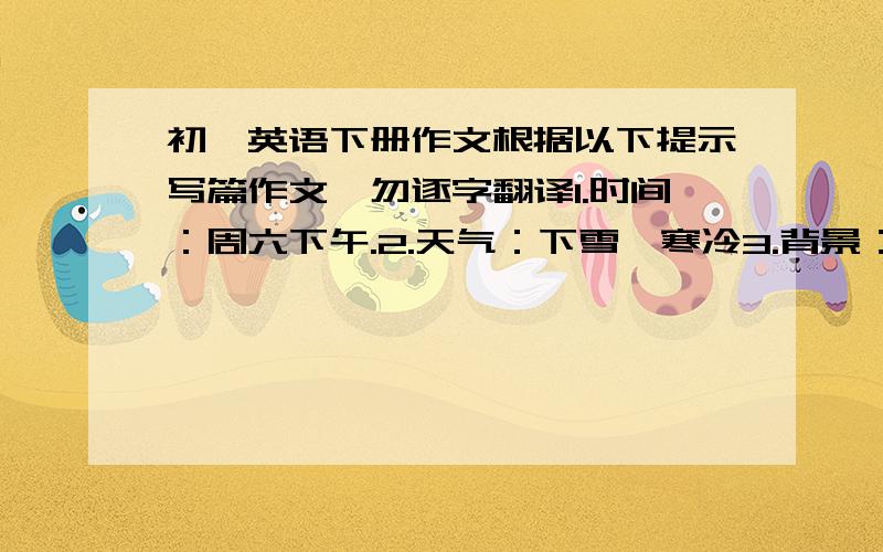 初一英语下册作文根据以下提示写篇作文,勿逐字翻译1.时间：周六下午.2.天气：下雪,寒冷3.背景：人们都呆在家里,BOb一家也不例外.4.事件：一家五口在做不同的事情,Bob在做作业,他的姐姐Sara