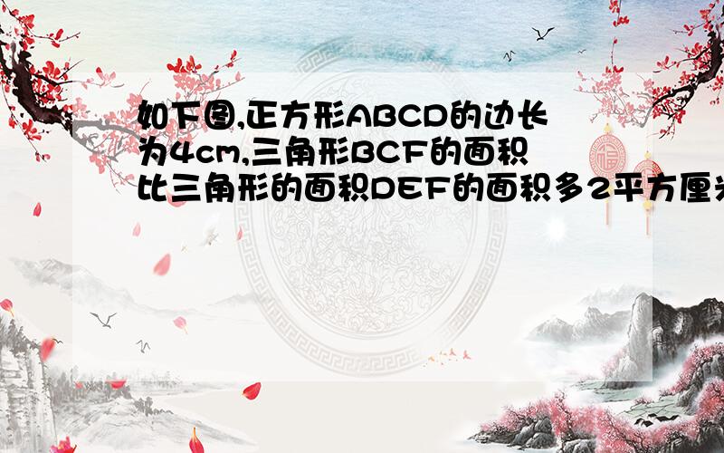 如下图,正方形ABCD的边长为4cm,三角形BCF的面积比三角形的面积DEF的面积多2平方厘米,DE的长度是多少厘米?