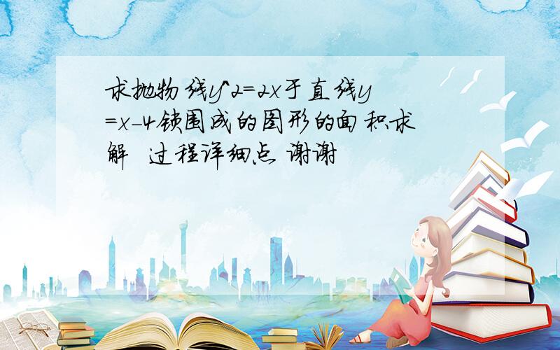 求抛物线y^2=2x于直线y=x-4锁围成的图形的面积求解  过程详细点 谢谢