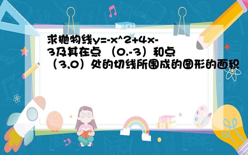 求抛物线y=-x^2+4x-3及其在点 （0.-3）和点（3,0）处的切线所围成的图形的面积