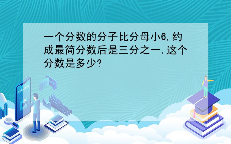 一个分数的分子比分母小6,约成最简分数后是三分之一,这个分数是多少?