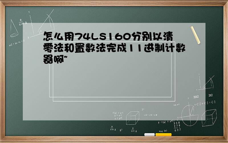 怎么用74LS160分别以清零法和置数法完成11进制计数器啊~