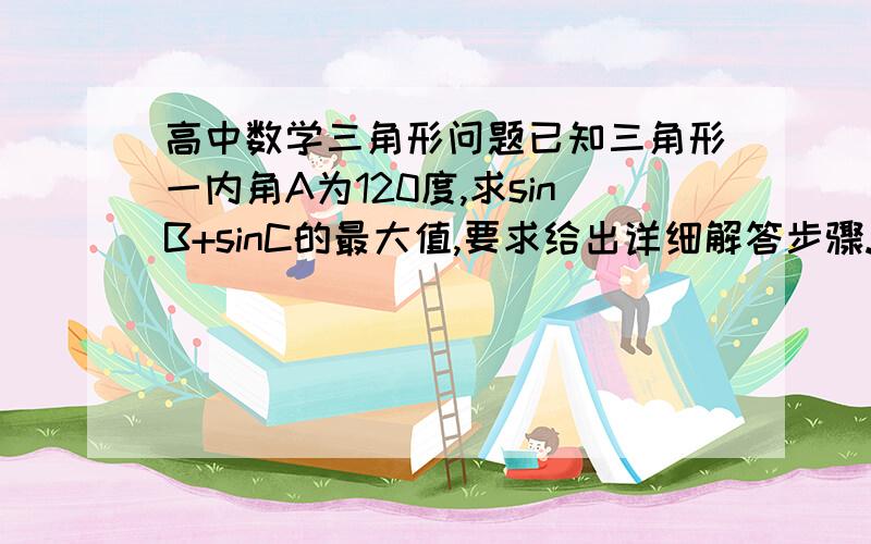 高中数学三角形问题已知三角形一内角A为120度,求sinB+sinC的最大值,要求给出详细解答步骤.