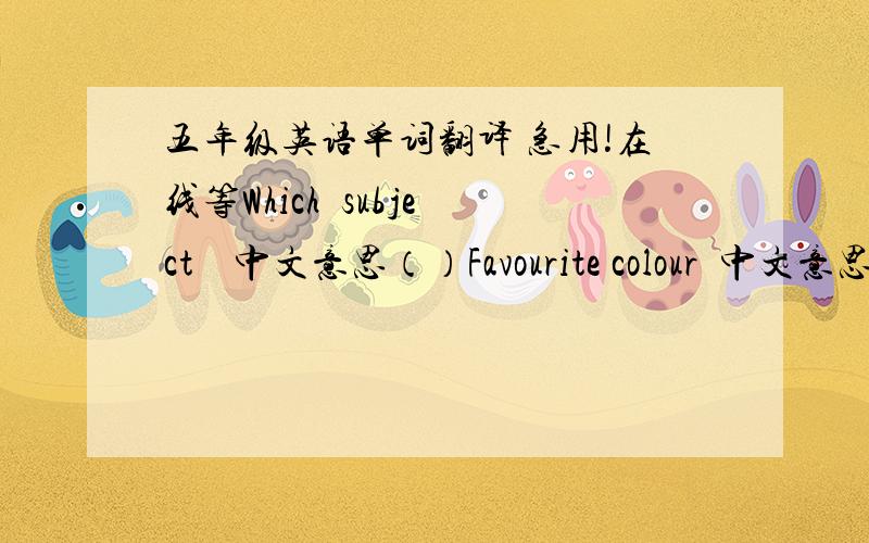 五年级英语单词翻译 急用!在线等Which  subject    中文意思（）Favourite colour  中文意思（）favouritev  food    中文意思（）Favourite  number  中文意思（）Favourite  animal   中文意思（）