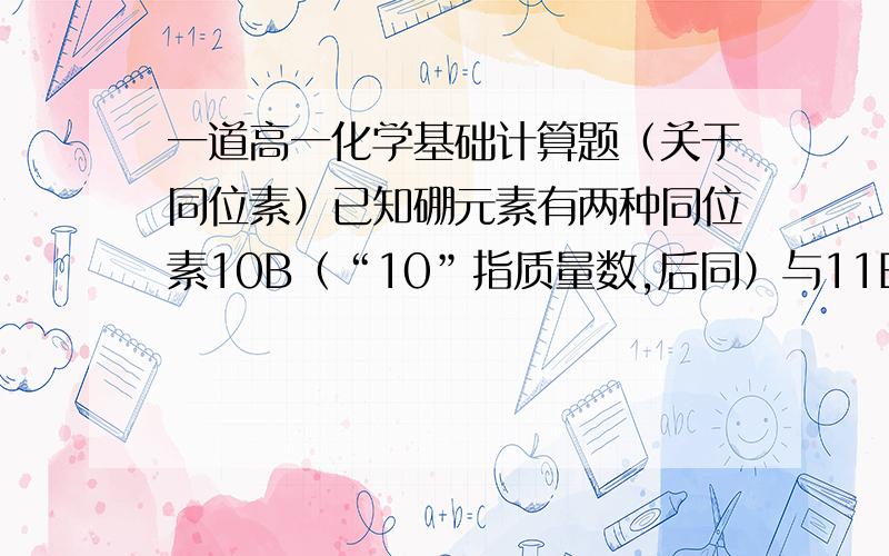 一道高一化学基础计算题（关于同位素）已知硼元素有两种同位素10B（“10”指质量数,后同）与11B,硼元素的相对原子质量为10.8,求：（1）硼元素中,10B与11B的物质的量之比为多少?（2）硼元素