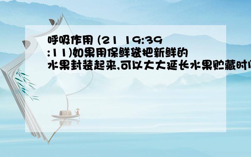 呼吸作用 (21 19:39:11)如果用保鲜袋把新鲜的水果封装起来,可以大大延长水果贮藏时间.保鲜袋的主要作用为什么是抑制水果的呼吸作用?