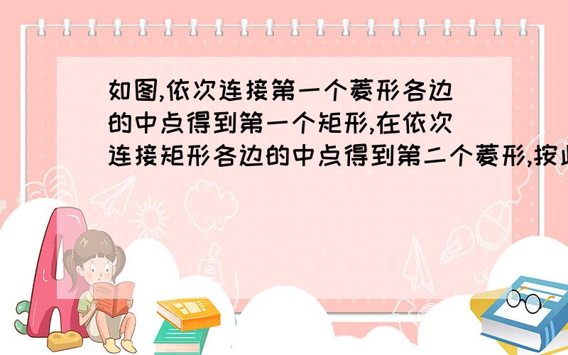 如图,依次连接第一个菱形各边的中点得到第一个矩形,在依次连接矩形各边的中点得到第二个菱形,按此方法继续下去.如果第一个菱形的两条对角线的长分别为a和b,则第n个矩形的面积是（ A.