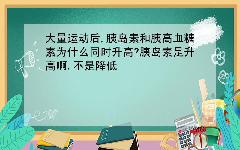 大量运动后,胰岛素和胰高血糖素为什么同时升高?胰岛素是升高啊,不是降低