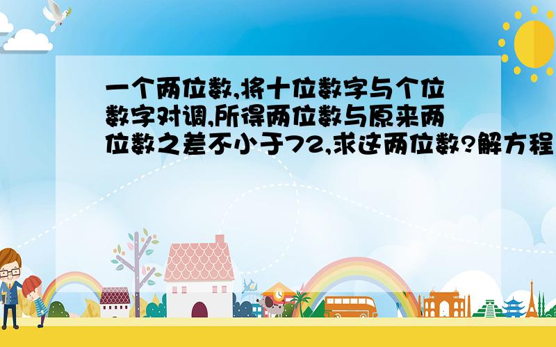 一个两位数,将十位数字与个位数字对调,所得两位数与原来两位数之差不小于72,求这两位数?解方程