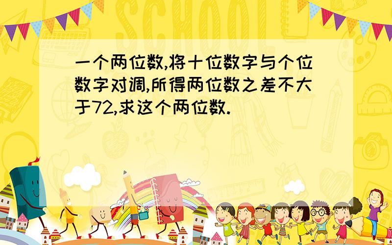 一个两位数,将十位数字与个位数字对调,所得两位数之差不大于72,求这个两位数.