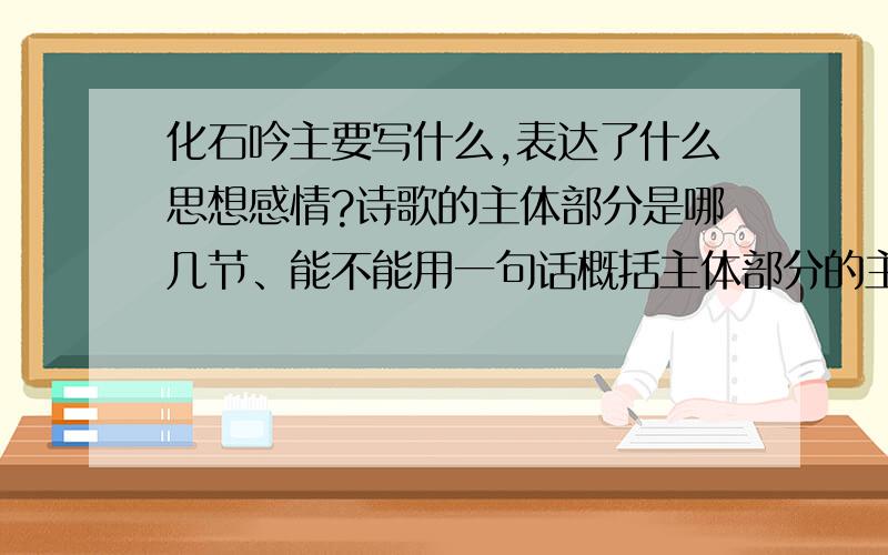 化石吟主要写什么,表达了什么思想感情?诗歌的主体部分是哪几节、能不能用一句话概括主体部分的主要内容