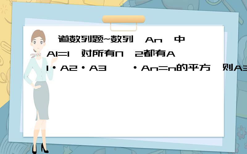 一道数列题~数列{An}中,A1=1,对所有N≥2都有A1·A2·A3……·An=n的平方,则A3+A5=?