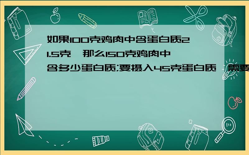 如果100克鸡肉中含蛋白质21.5克,那么150克鸡肉中含多少蛋白质;要摄入45克蛋白质,需要多少鸡肉