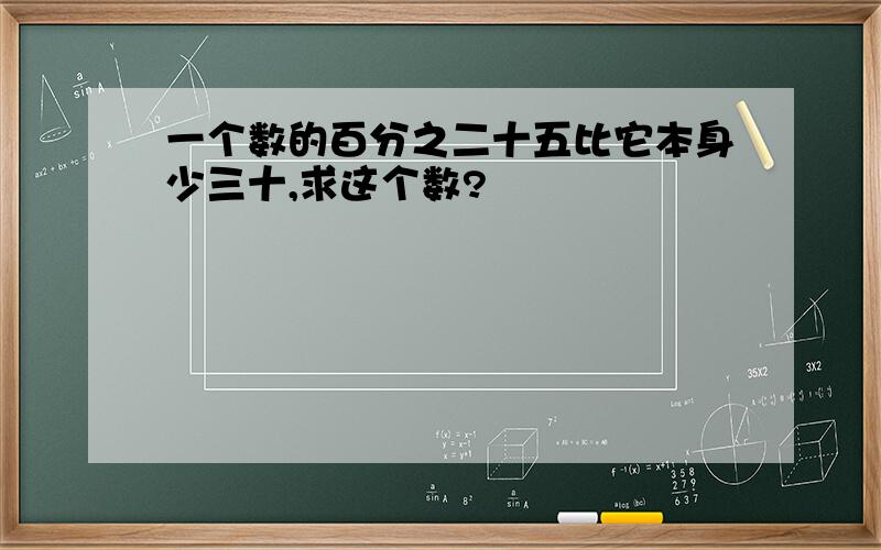 一个数的百分之二十五比它本身少三十,求这个数?