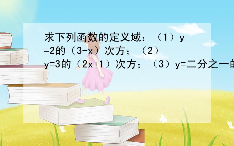 求下列函数的定义域：（1）y=2的（3-x）次方；（2）y=3的（2x+1）次方；（3）y=二分之一的5x次方；