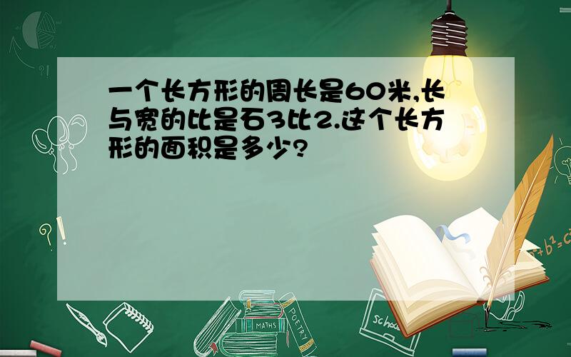 一个长方形的周长是60米,长与宽的比是石3比2.这个长方形的面积是多少?