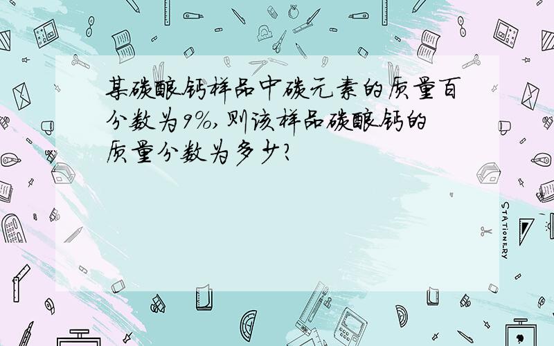 某碳酸钙样品中碳元素的质量百分数为9%,则该样品碳酸钙的质量分数为多少?