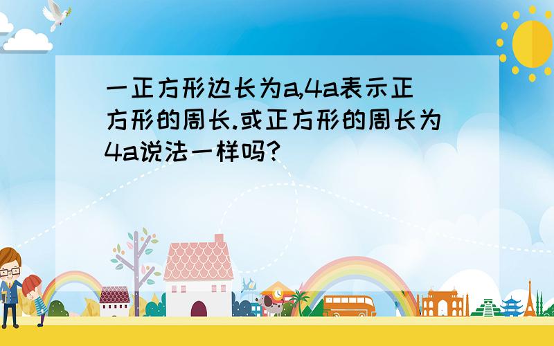 一正方形边长为a,4a表示正方形的周长.或正方形的周长为4a说法一样吗?