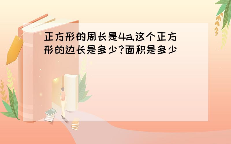 正方形的周长是4a,这个正方形的边长是多少?面积是多少