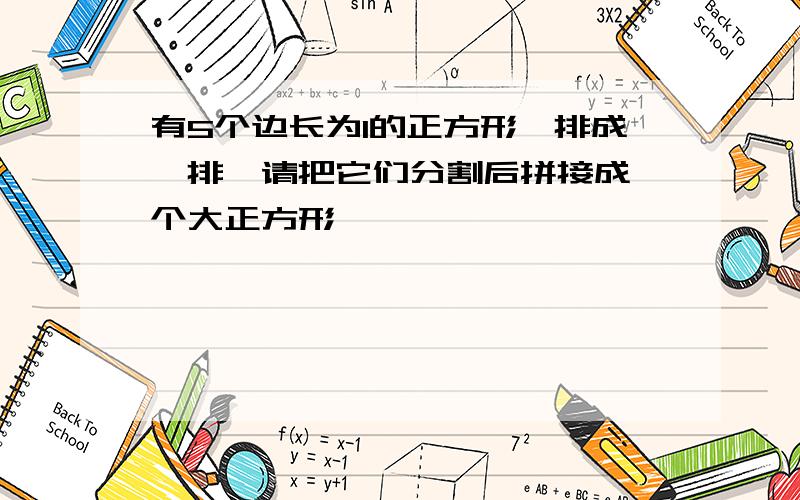 有5个边长为1的正方形,排成一排,请把它们分割后拼接成一个大正方形