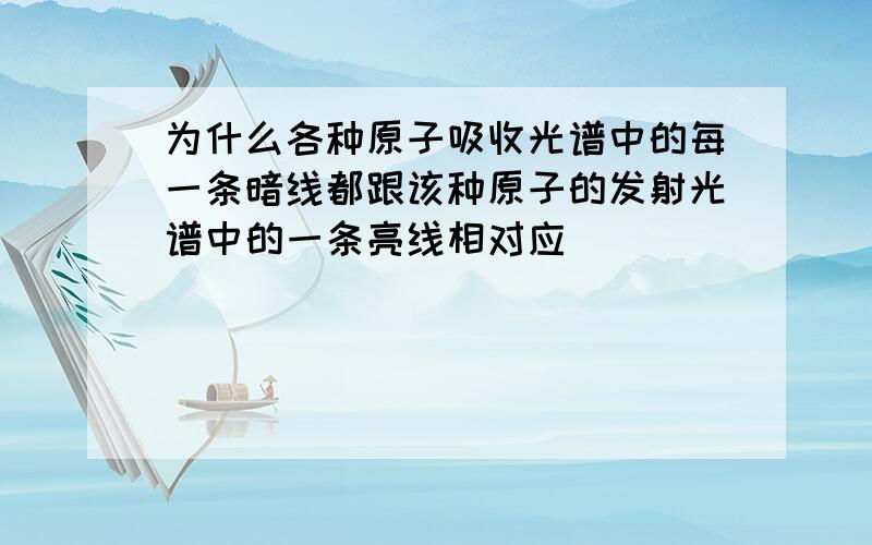 为什么各种原子吸收光谱中的每一条暗线都跟该种原子的发射光谱中的一条亮线相对应