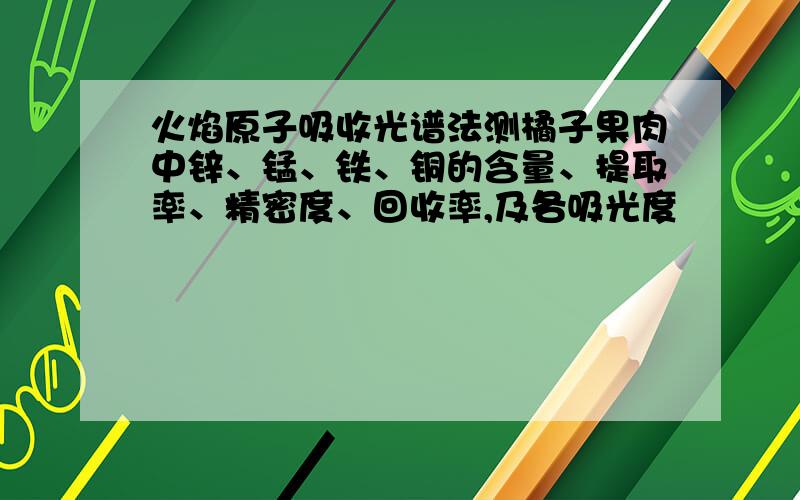 火焰原子吸收光谱法测橘子果肉中锌、锰、铁、铜的含量、提取率、精密度、回收率,及各吸光度