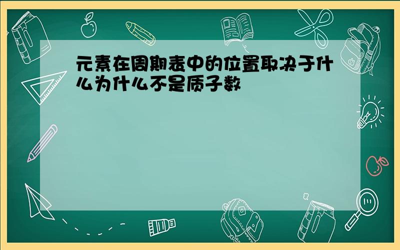 元素在周期表中的位置取决于什么为什么不是质子数