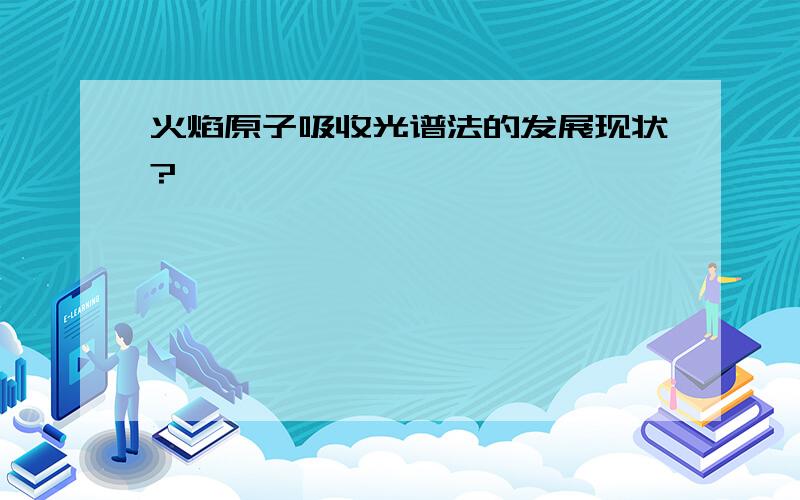 火焰原子吸收光谱法的发展现状?