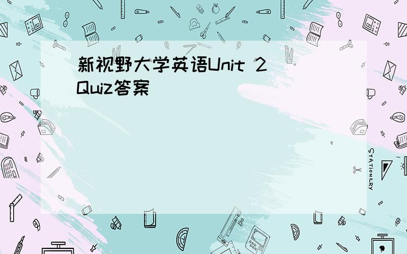 新视野大学英语Unit 2 Quiz答案