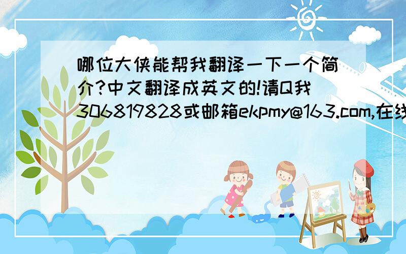 哪位大侠能帮我翻译一下一个简介?中文翻译成英文的!请Q我306819828或邮箱ekpmy@163.com,在线等!谢谢