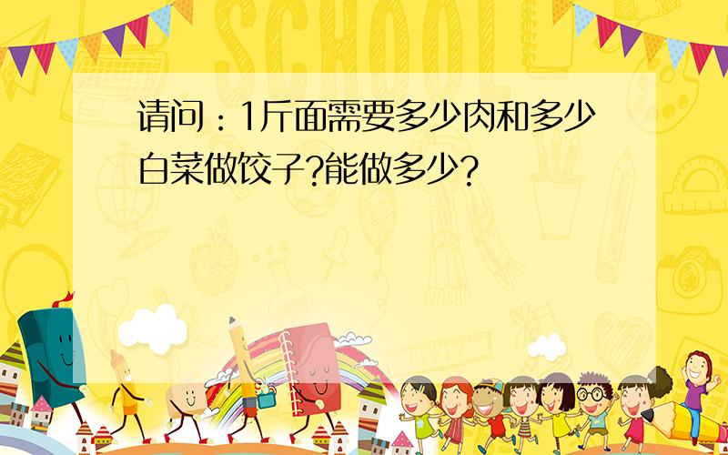 请问：1斤面需要多少肉和多少白菜做饺子?能做多少?