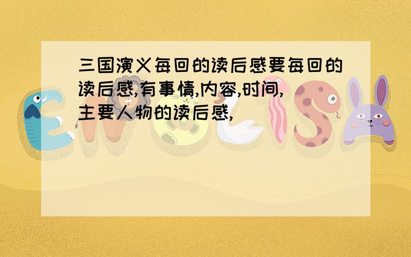 三国演义每回的读后感要每回的读后感,有事情,内容,时间,主要人物的读后感,