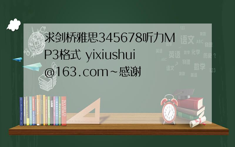 求剑桥雅思345678听力MP3格式 yixiushui@163.com~感谢