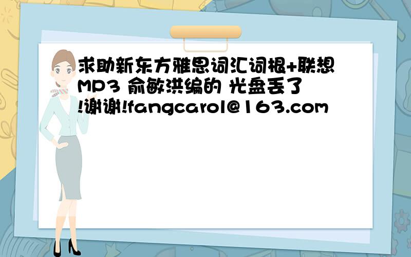 求助新东方雅思词汇词根+联想MP3 俞敏洪编的 光盘丢了!谢谢!fangcarol@163.com