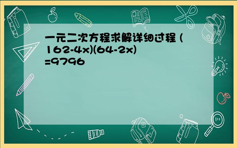 一元二次方程求解详细过程 (162-4x)(64-2x)=9796