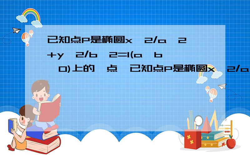 已知点P是椭圆x^2/a^2+y^2/b^2=1(a＞b＞0)上的一点…已知点P是椭圆x^2/a^2+y^2/b^2=1(a＞b＞0)上的一点,F1、F2是椭圆的两个焦点,且椭圆上存在一点P使∠F1PF2=60°1.求椭圆离心率的取值范围2.求△PF1F2的面