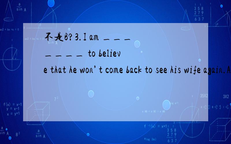 不是B?3.I am _______ to believe that he won’t come back to see his wife again.A.inclined B.puzzled C.accompanied D.performed