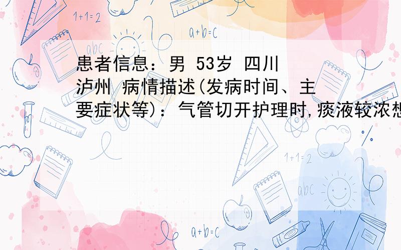 患者信息：男 53岁 四川 泸州 病情描述(发病时间、主要症状等)：气管切开护理时,痰液较浓想得到怎样的帮助：怎样配置 稀释痰液的 湿化液 NHCO3 与 0.9%的NaCl之间的比例是多少?曾经治疗情况