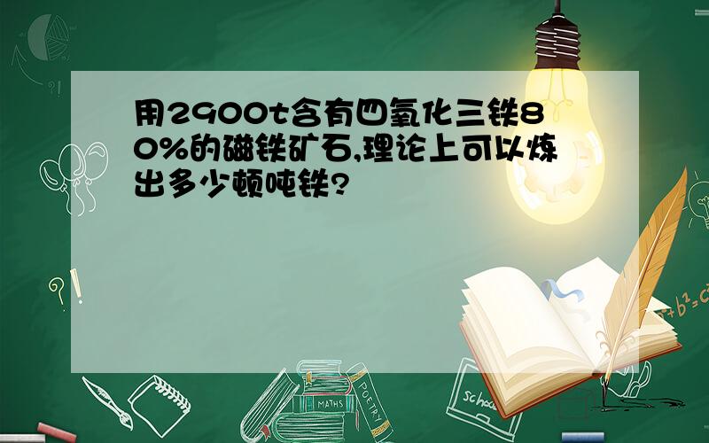 用2900t含有四氧化三铁80%的磁铁矿石,理论上可以炼出多少顿吨铁?