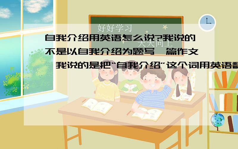 自我介绍用英语怎么说?我说的不是以自我介绍为题写一篇作文,我说的是把“自我介绍”这个词用英语翻译过把“自我介绍”这个词用英语翻译过来