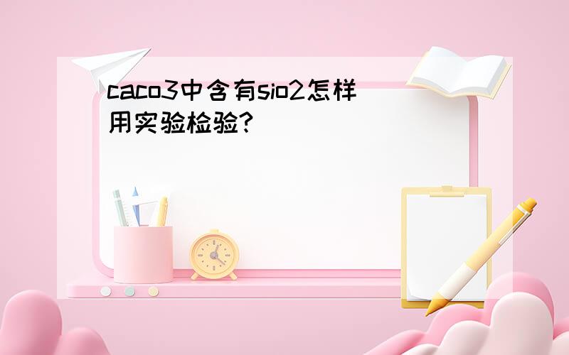 caco3中含有sio2怎样用实验检验?