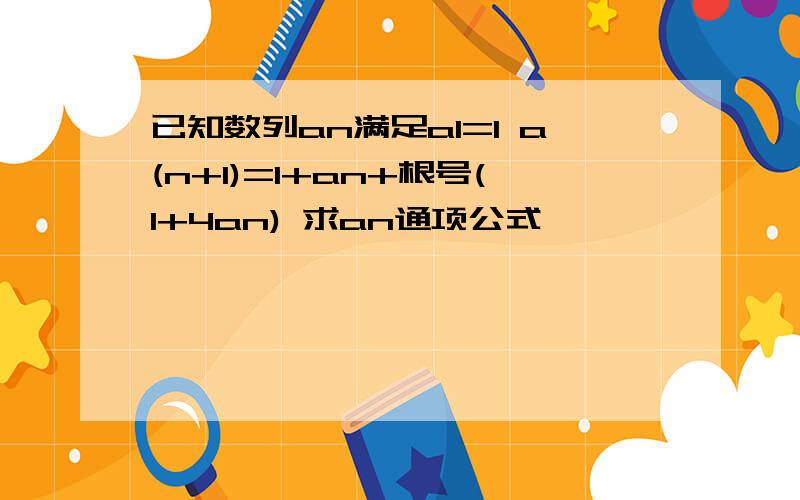 已知数列an满足a1=1 a(n+1)=1+an+根号(1+4an) 求an通项公式